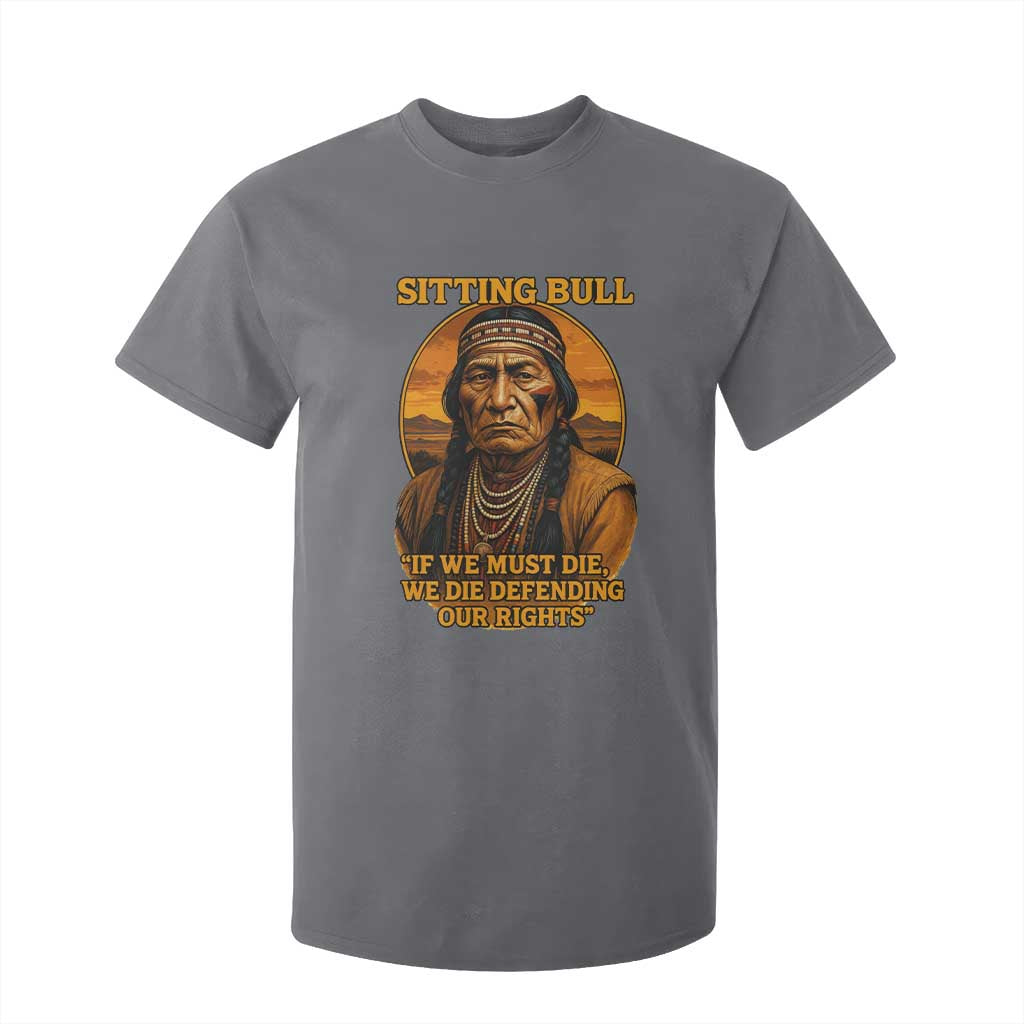 Sitting Bull T Shirt For Kid If We Must Die We Die Defending Our Rights Native Pride
