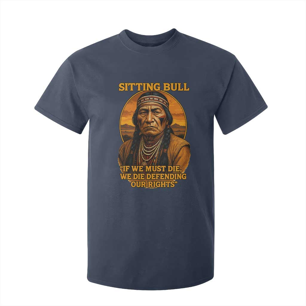 Sitting Bull T Shirt For Kid If We Must Die We Die Defending Our Rights Native Pride