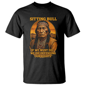 Sitting Bull T Shirt If We Must Die We Die Defending Our Rights Native Pride