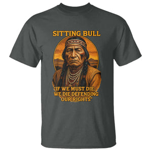 Sitting Bull T Shirt If We Must Die We Die Defending Our Rights Native Pride