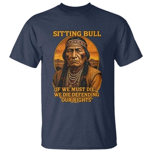 Sitting Bull T Shirt If We Must Die We Die Defending Our Rights Native Pride