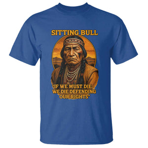 Sitting Bull T Shirt If We Must Die We Die Defending Our Rights Native Pride