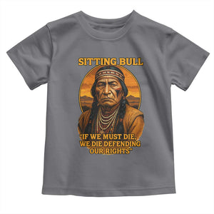 Sitting Bull Toddler T Shirt If We Must Die We Die Defending Our Rights Native Pride