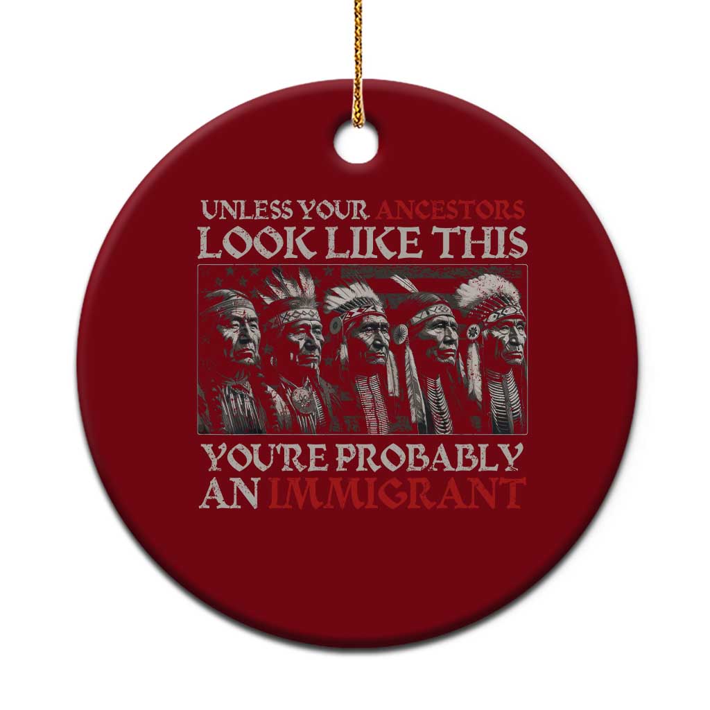 Unless Your Ancestors Look Like This You're Probably An Immigrant Ceramic Ornament Native American Indian TS11 1pc Red Print Your Wear