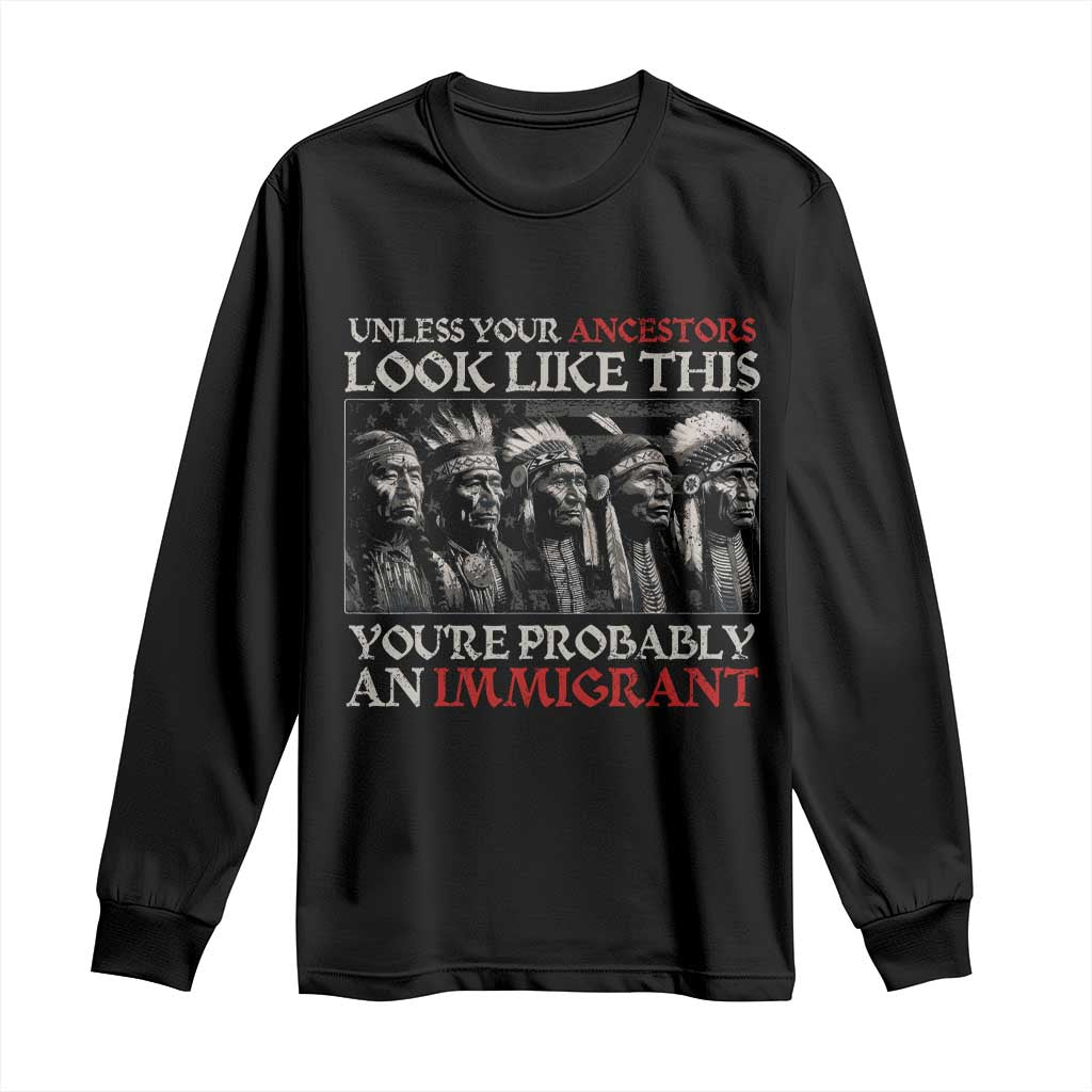 Unless Your Ancestors Look Like This You're Probably An Immigrant Long Sleeve Shirt Native American Indian TS11 Black Print Your Wear