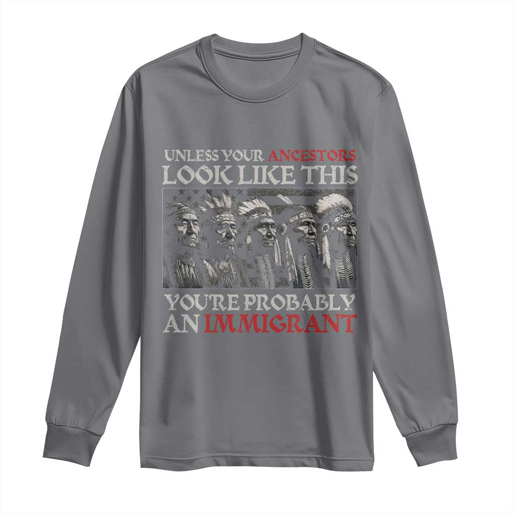 Unless Your Ancestors Look Like This You're Probably An Immigrant Long Sleeve Shirt Native American Indian TS11 Charcoal Print Your Wear