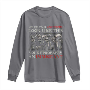 Unless Your Ancestors Look Like This You're Probably An Immigrant Long Sleeve Shirt Native American Indian TS11 Charcoal Print Your Wear