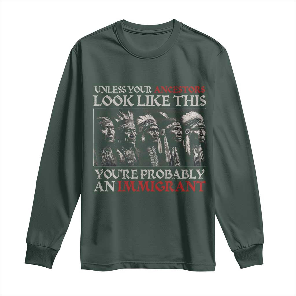 Unless Your Ancestors Look Like This You're Probably An Immigrant Long Sleeve Shirt Native American Indian TS11 Dark Forest Green Print Your Wear