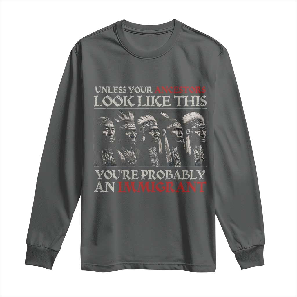 Unless Your Ancestors Look Like This You're Probably An Immigrant Long Sleeve Shirt Native American Indian TS11 Dark Heather Print Your Wear