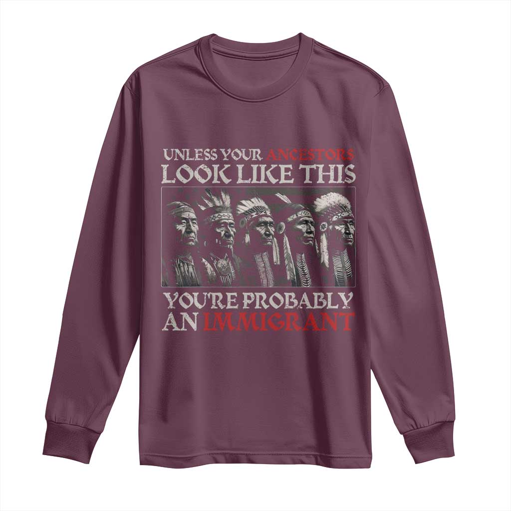 Unless Your Ancestors Look Like This You're Probably An Immigrant Long Sleeve Shirt Native American Indian TS11 Maroon Print Your Wear