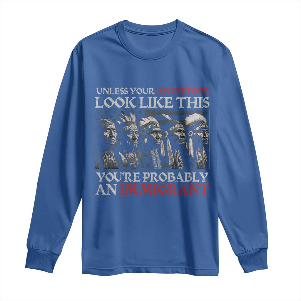 Unless Your Ancestors Look Like This You're Probably An Immigrant Long Sleeve Shirt Native American Indian TS11 Royal Blue Print Your Wear