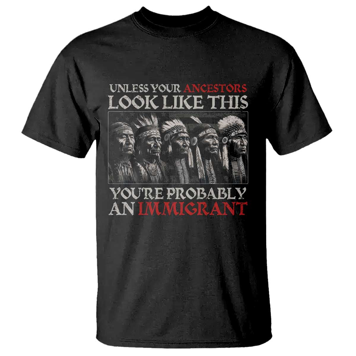 Unless Your Ancestors Look Like This You're Probably An Immigrant T Shirt Native American Indian TS11 Black Print Your Wear