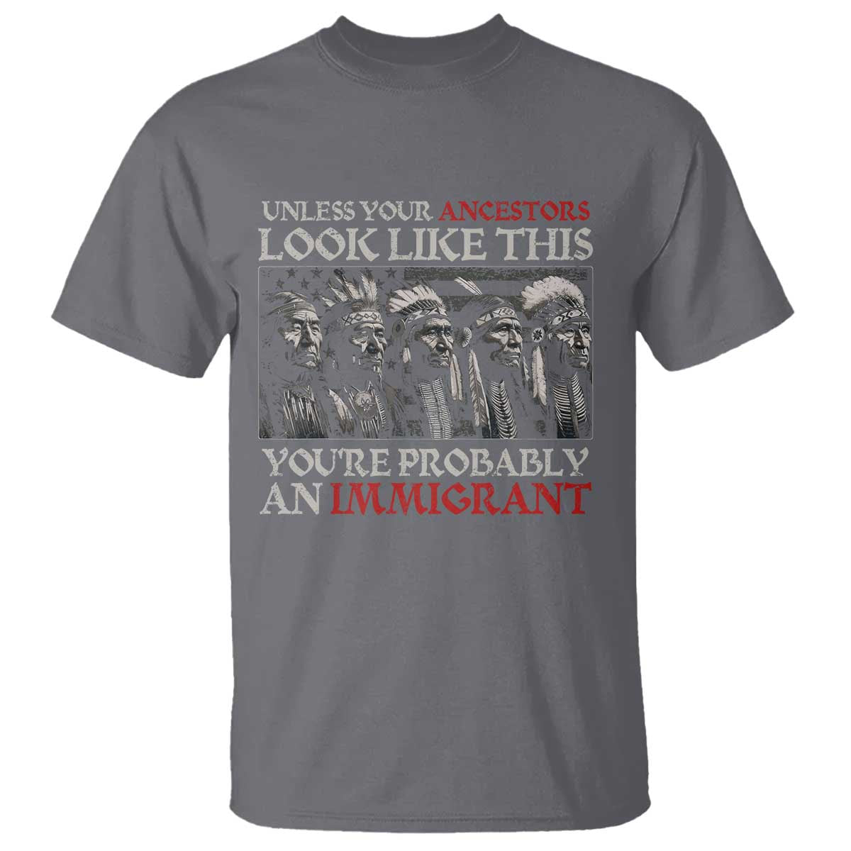 Unless Your Ancestors Look Like This You're Probably An Immigrant T Shirt Native American Indian TS11 Charcoal Print Your Wear
