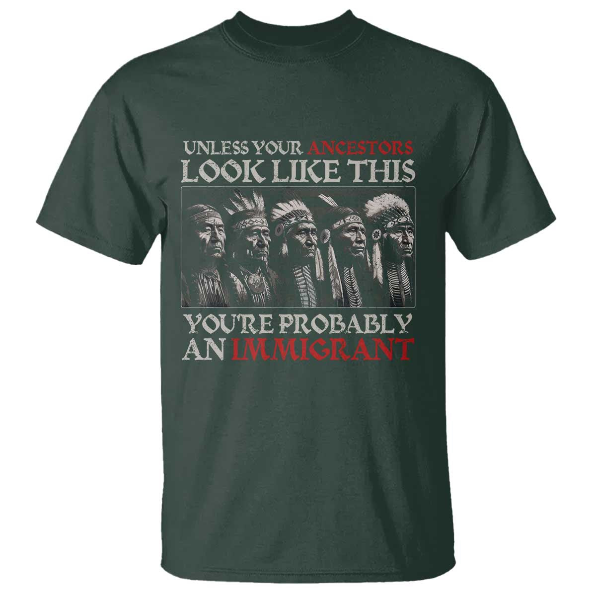 Unless Your Ancestors Look Like This You're Probably An Immigrant T Shirt Native American Indian TS11 Dark Forest Green Print Your Wear