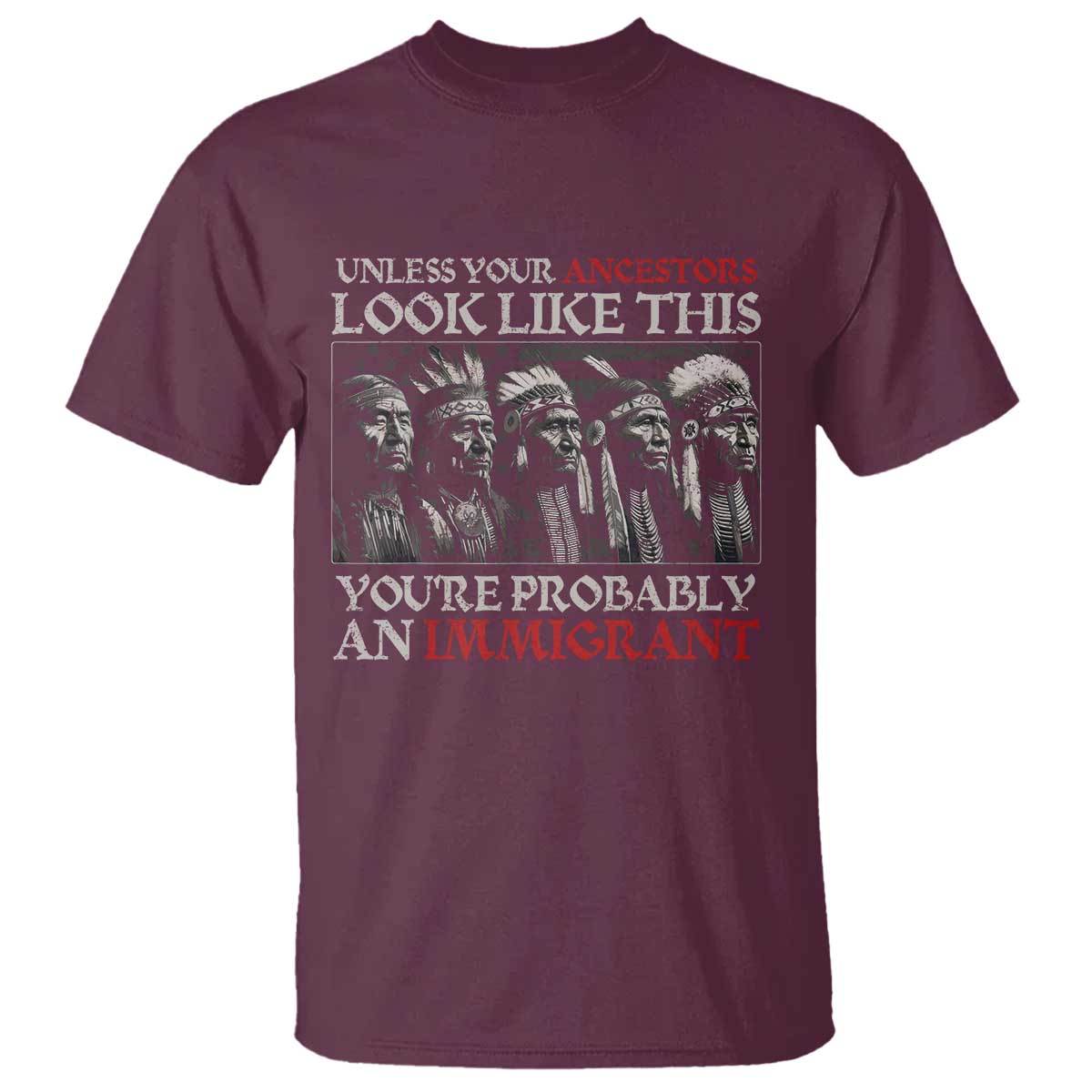 Unless Your Ancestors Look Like This You're Probably An Immigrant T Shirt Native American Indian TS11 Maroon Print Your Wear