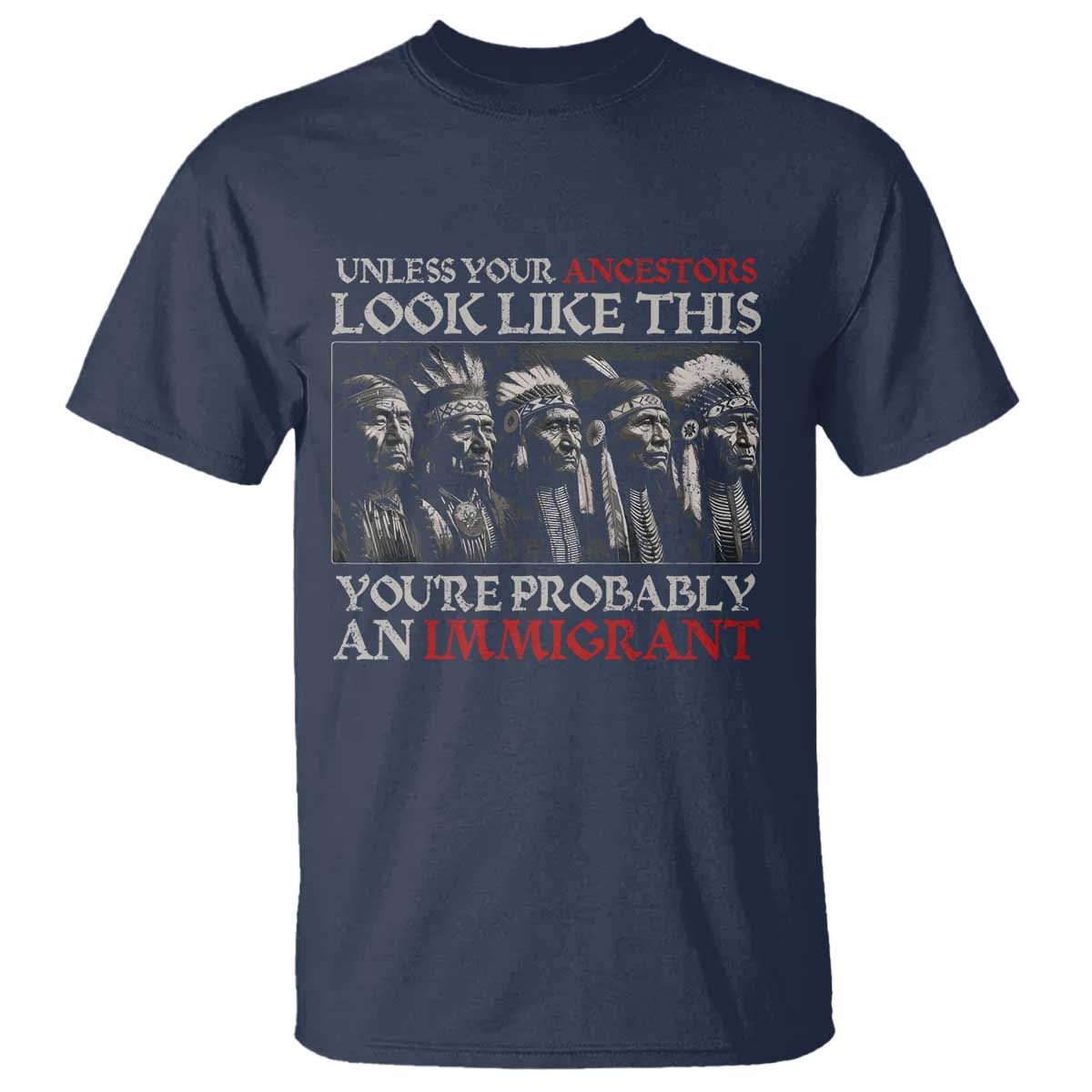 Unless Your Ancestors Look Like This You're Probably An Immigrant T Shirt Native American Indian TS11 Navy Print Your Wear