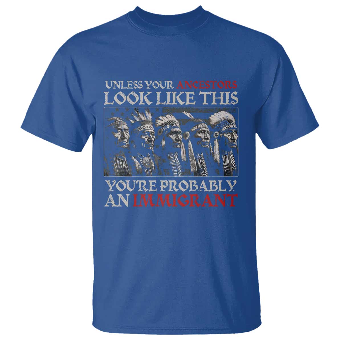 Unless Your Ancestors Look Like This You're Probably An Immigrant T Shirt Native American Indian TS11 Royal Blue Print Your Wear