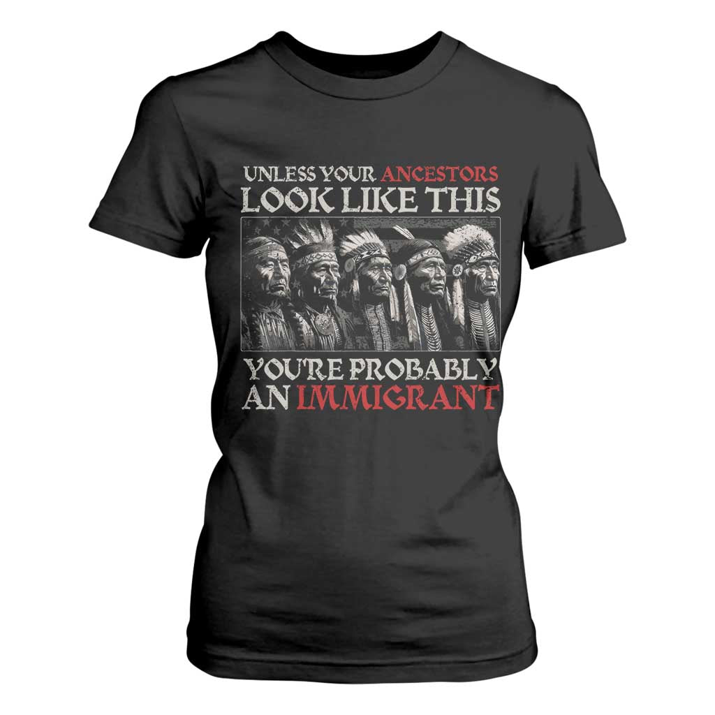 Unless Your Ancestors Look Like This You're Probably An Immigrant T Shirt For Women Native American Indian TS11 Black Print Your Wear