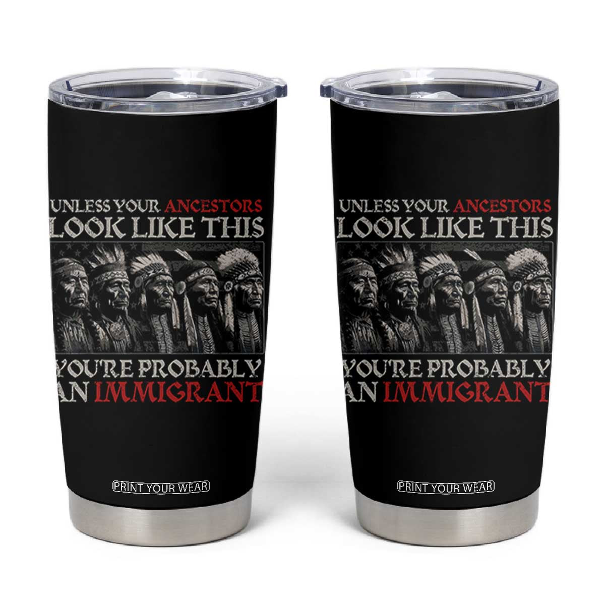 Unless Your Ancestors Look Like This You're Probably An Immigrant Tumbler Cup Native American Indian TS11 Black Print Your Wear