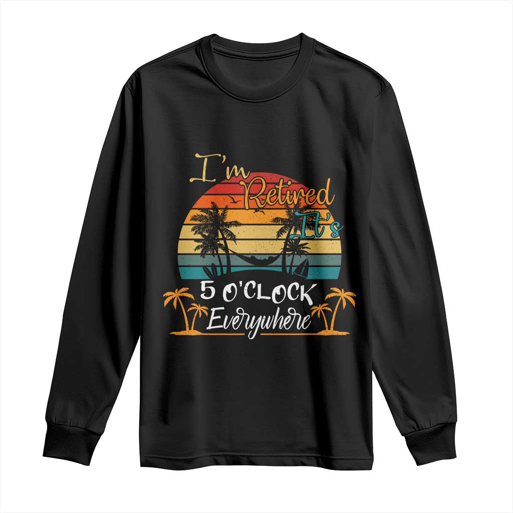 Funny I Am Retired It Is 5 Oclock Everywhere Long Sleeve Shirt Summer Retirement TS11 Black Print Your Wear