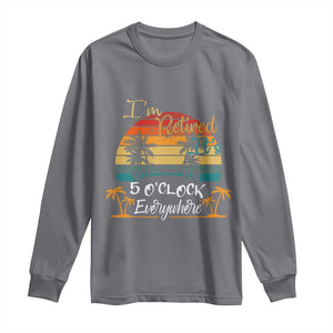 Funny I Am Retired It Is 5 Oclock Everywhere Long Sleeve Shirt Summer Retirement TS11 Charcoal Print Your Wear