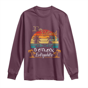 Funny I Am Retired It Is 5 Oclock Everywhere Long Sleeve Shirt Summer Retirement TS11 Maroon Print Your Wear