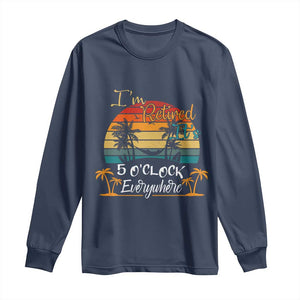 Funny I Am Retired It Is 5 Oclock Everywhere Long Sleeve Shirt Summer Retirement TS11 Navy Print Your Wear