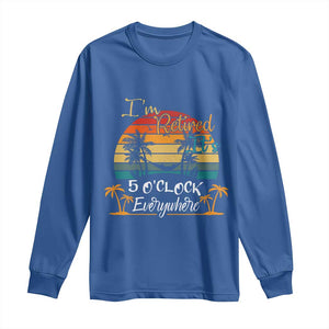 Funny I Am Retired It Is 5 Oclock Everywhere Long Sleeve Shirt Summer Retirement TS11 Royal Blue Print Your Wear