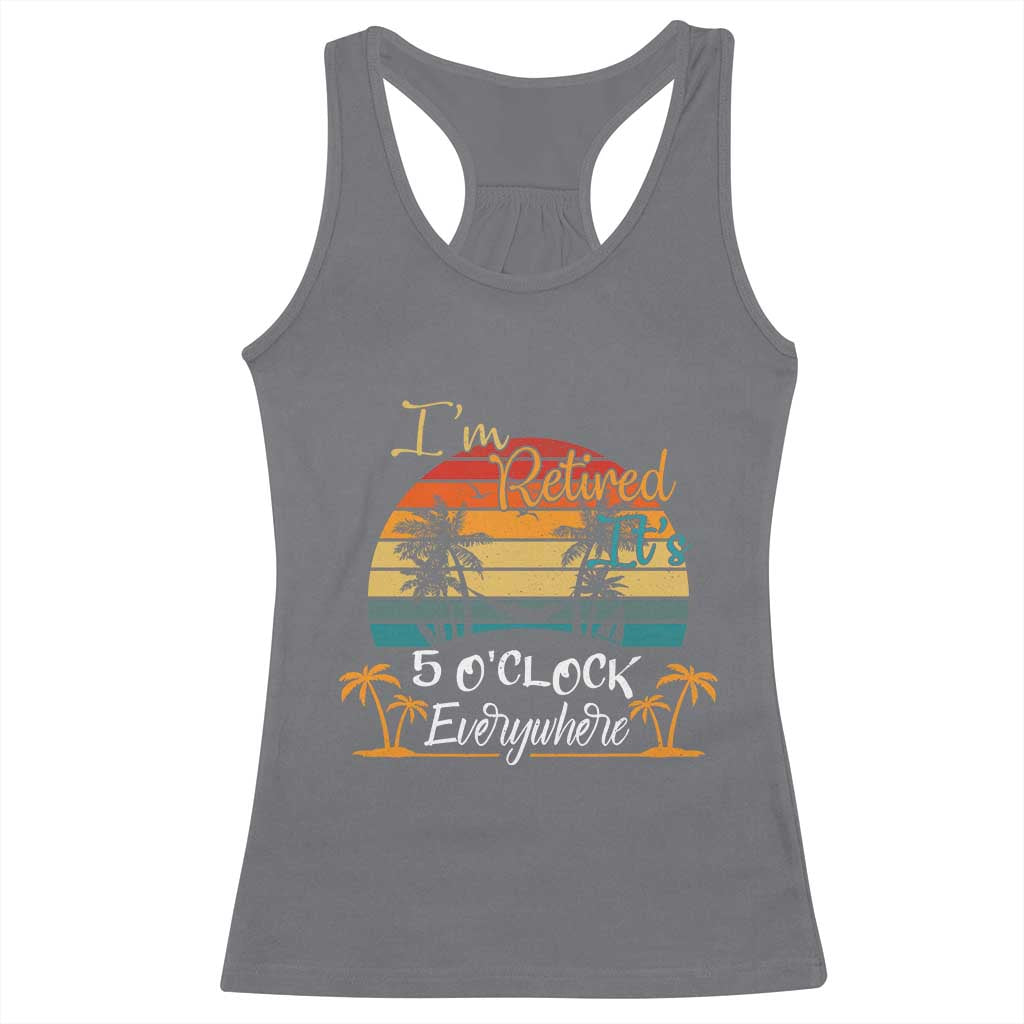 Funny I Am Retired It Is 5 Oclock Everywhere Racerback Tank Top Summer Retirement TS11 Charcoal Print Your Wear