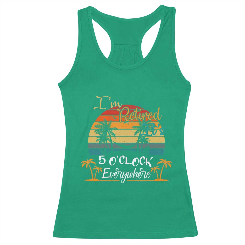 Funny I Am Retired It Is 5 Oclock Everywhere Racerback Tank Top Summer Retirement TS11 Irish Green Print Your Wear