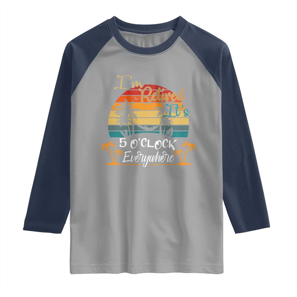 Funny I Am Retired It Is 5 Oclock Everywhere Raglan Shirt Summer Retirement TS11 Sport Gray Navy Print Your Wear