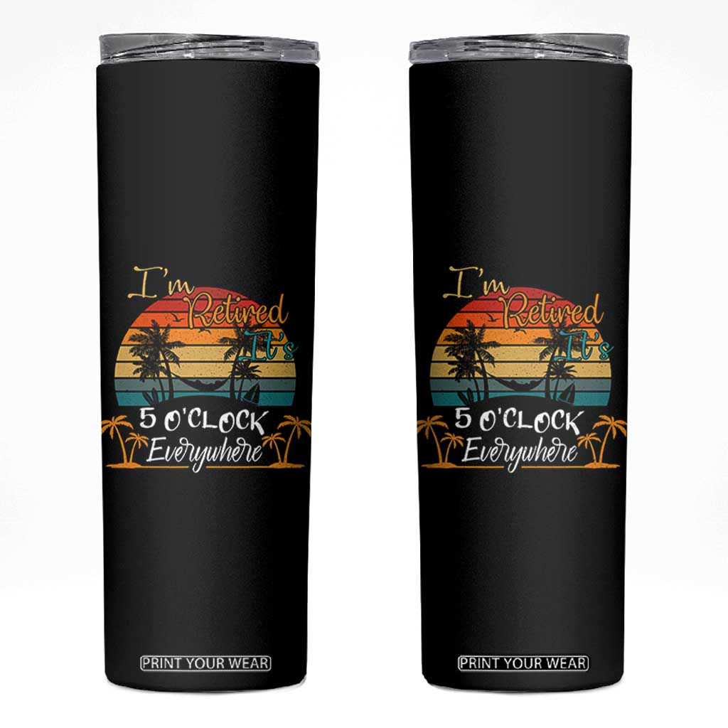 Funny I Am Retired It Is 5 Oclock Everywhere Skinny Tumbler Summer Retirement TS11 Black Print Your Wear