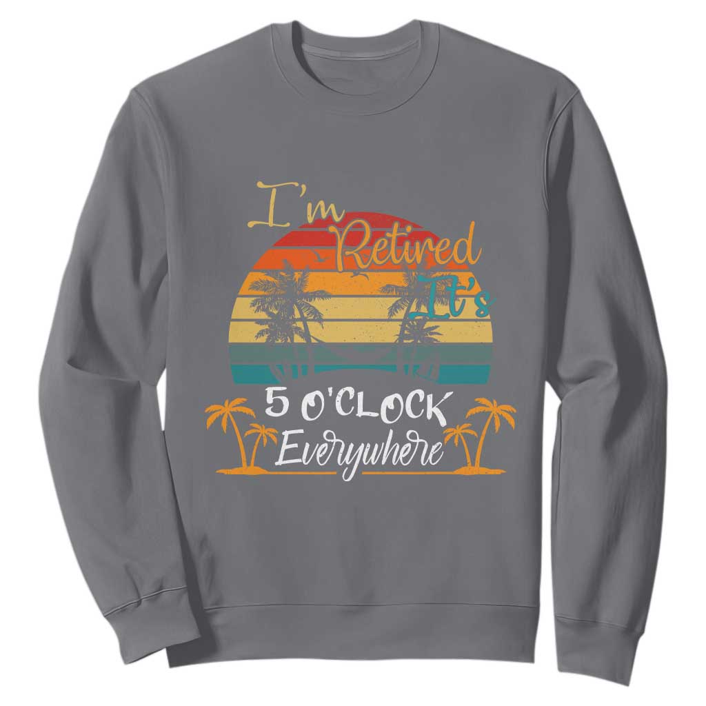 Funny I Am Retired It Is 5 Oclock Everywhere Sweatshirt Summer Retirement TS11 Charcoal Print Your Wear