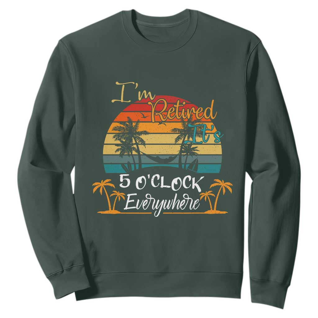Funny I Am Retired It Is 5 Oclock Everywhere Sweatshirt Summer Retirement TS11 Dark Forest Green Print Your Wear