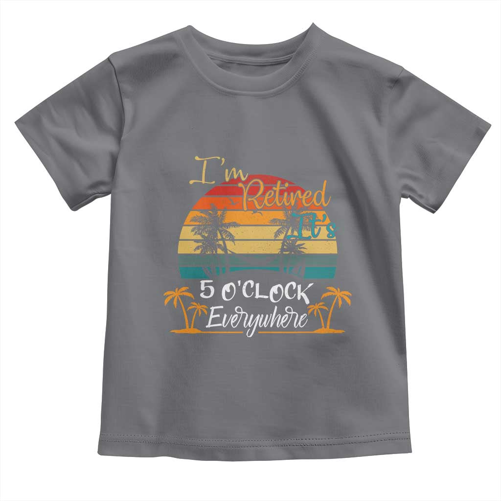 Funny I Am Retired It Is 5 Oclock Everywhere Toddler T Shirt Summer Retirement TS11 Charcoal Print Your Wear