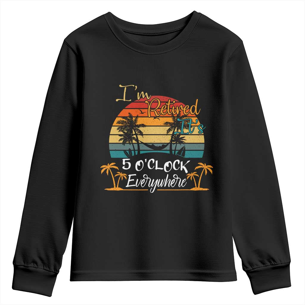 Funny I Am Retired It Is 5 Oclock Everywhere Youth Sweatshirt Summer Retirement TS11 Black Print Your Wear