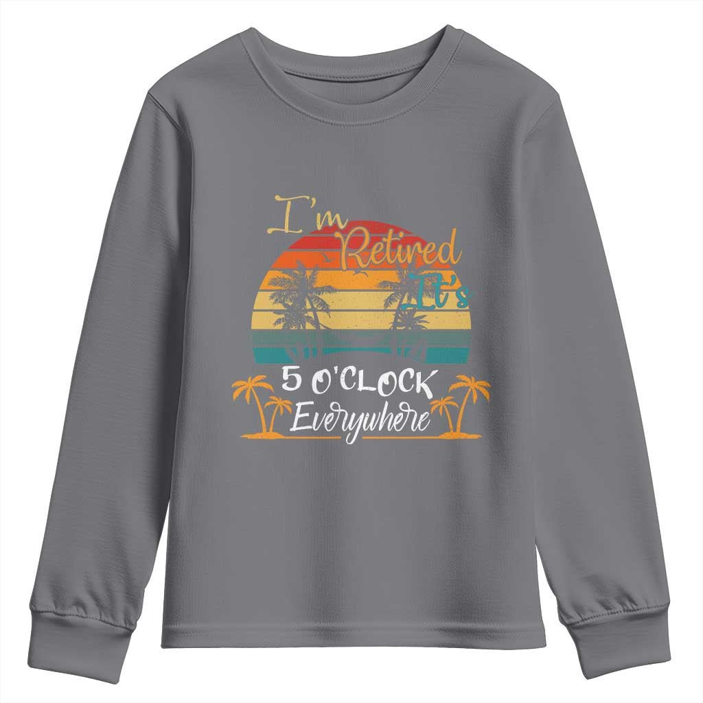 Funny I Am Retired It Is 5 Oclock Everywhere Youth Sweatshirt Summer Retirement TS11 Charcoal Print Your Wear