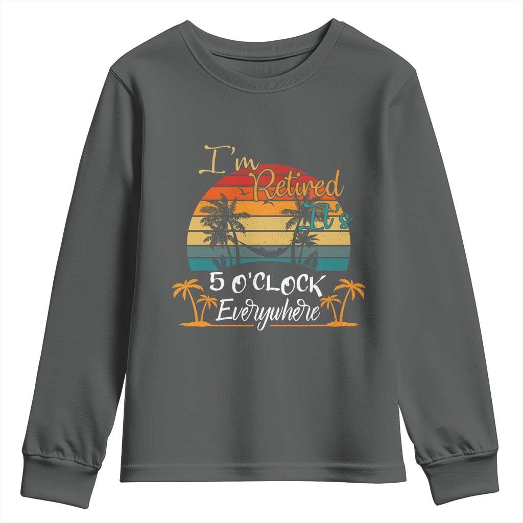 Funny I Am Retired It Is 5 Oclock Everywhere Youth Sweatshirt Summer Retirement TS11 Dark Heather Print Your Wear