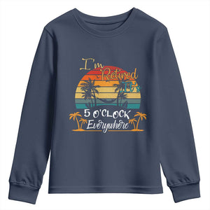 Funny I Am Retired It Is 5 Oclock Everywhere Youth Sweatshirt Summer Retirement TS11 Navy Print Your Wear