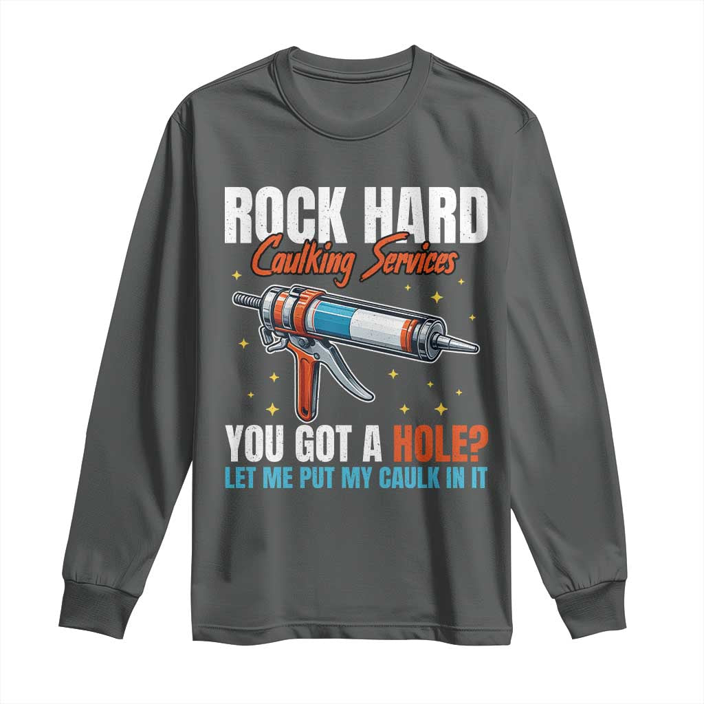 Funny Rock Hard Caulking Services Long Sleeve Shirt Offensive Embarrassing Inappropriate Adult Humor TS11 Dark Heather Print Your Wear
