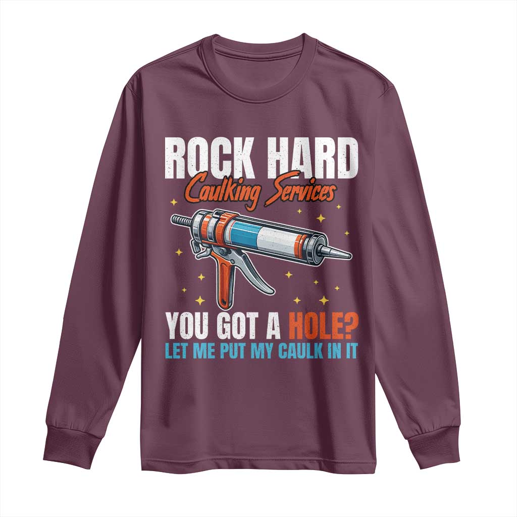 Funny Rock Hard Caulking Services Long Sleeve Shirt Offensive Embarrassing Inappropriate Adult Humor TS11 Maroon Print Your Wear