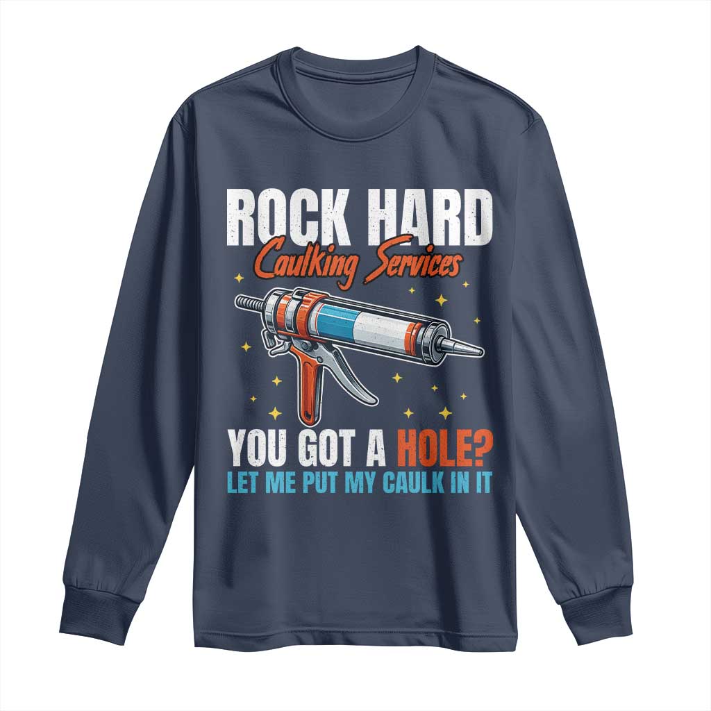 Funny Rock Hard Caulking Services Long Sleeve Shirt Offensive Embarrassing Inappropriate Adult Humor TS11 Navy Print Your Wear