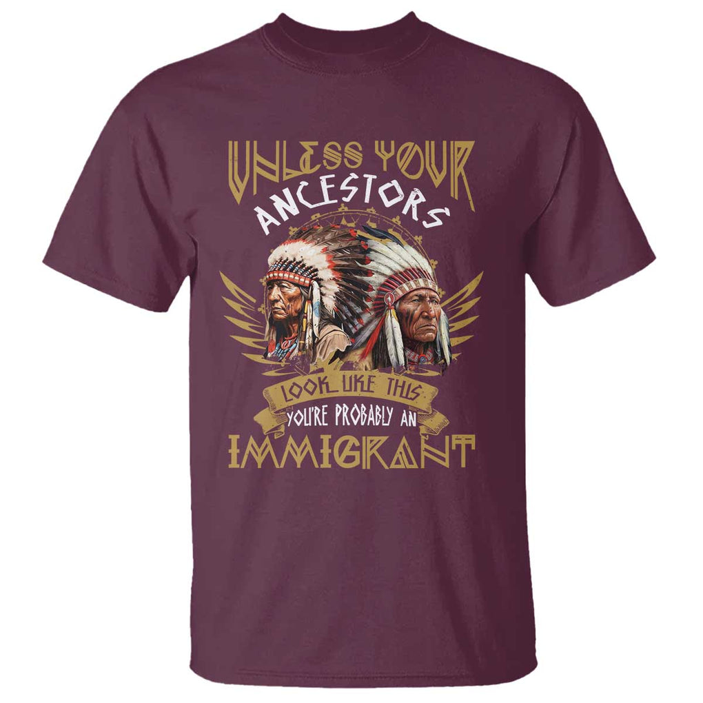 Native American T Shirt Unless Your Ancestors Look Like This You're Probably An Immigrant TS11 Maroon Print Your Wear