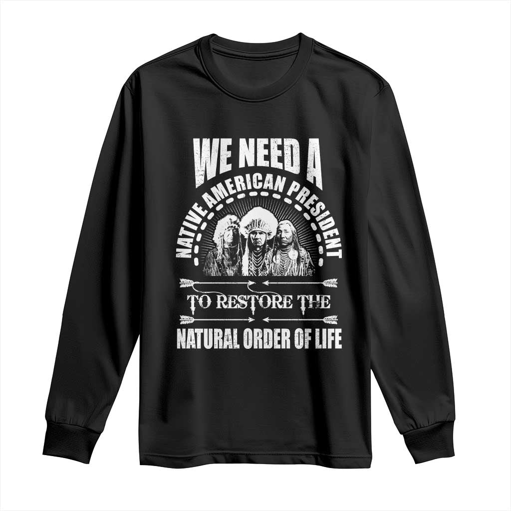 American Indian Long Sleeve Shirt We Need A Native American President To Restore The Natural Order Of Life Tribes TS11 Black Print Your Wear