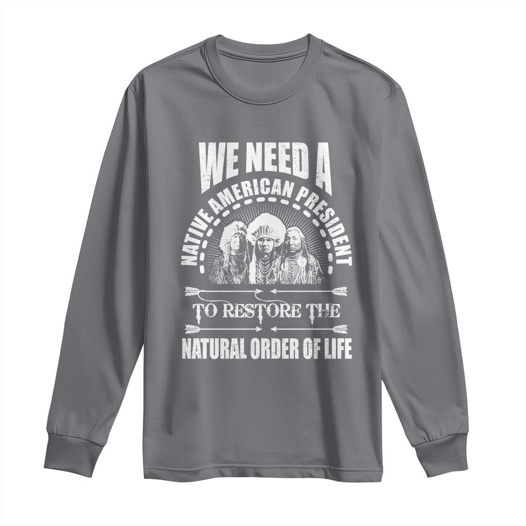 American Indian Long Sleeve Shirt We Need A Native American President To Restore The Natural Order Of Life Tribes TS11 Charcoal Print Your Wear