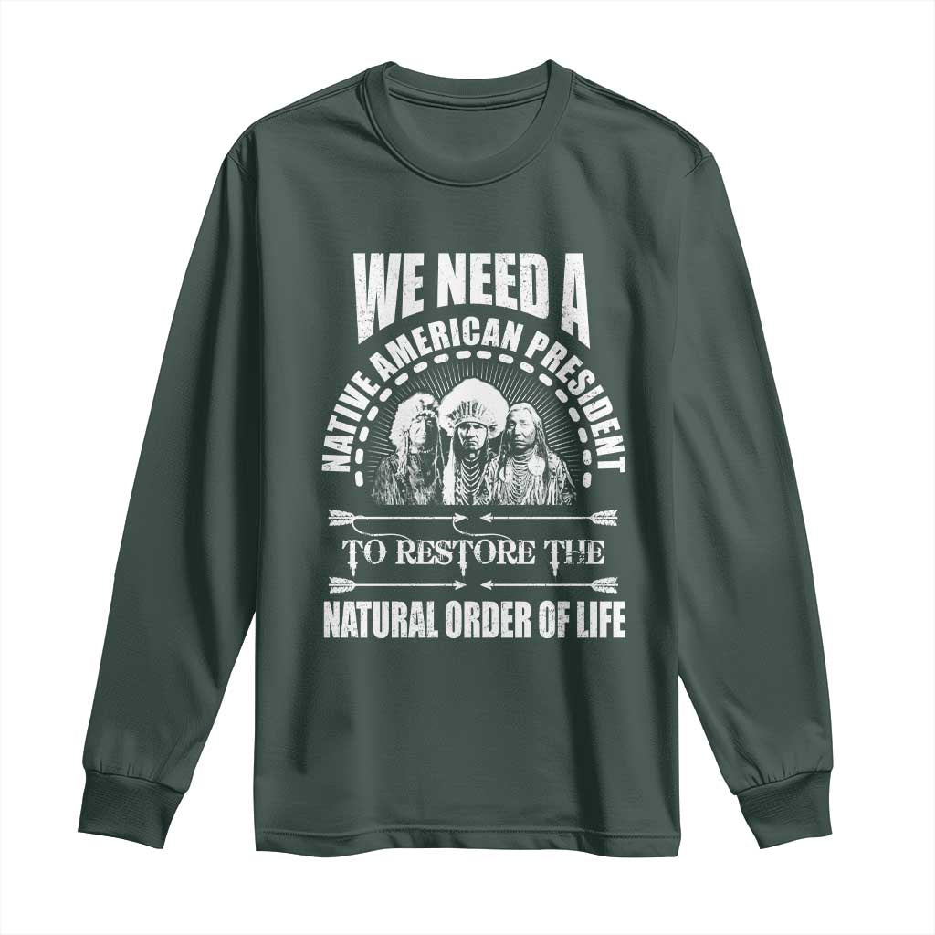 American Indian Long Sleeve Shirt We Need A Native American President To Restore The Natural Order Of Life Tribes TS11 Dark Forest Green Print Your Wear