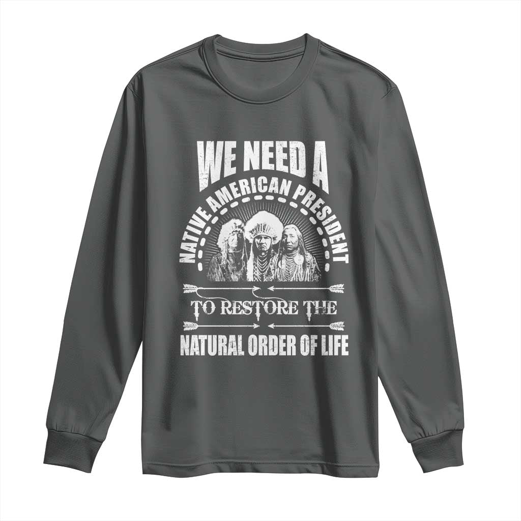 American Indian Long Sleeve Shirt We Need A Native American President To Restore The Natural Order Of Life Tribes TS11 Dark Heather Print Your Wear