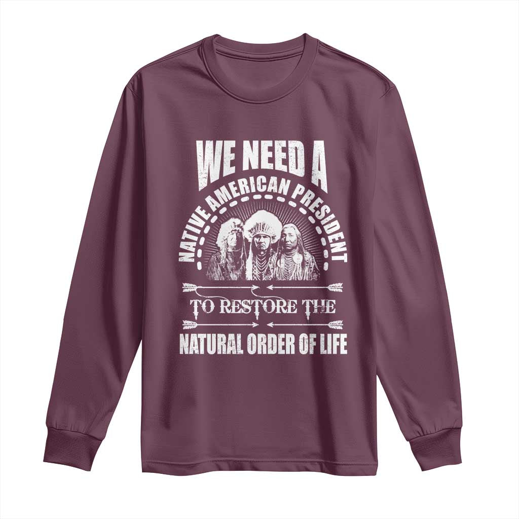 American Indian Long Sleeve Shirt We Need A Native American President To Restore The Natural Order Of Life Tribes TS11 Maroon Print Your Wear
