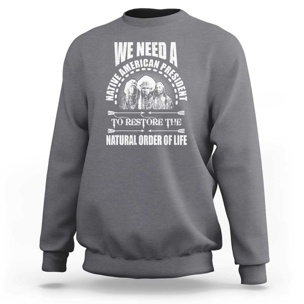 American Indian Sweatshirt We Need A Native American President To Restore The Natural Order Of Life Tribes TS11 Charcoal Print Your Wear