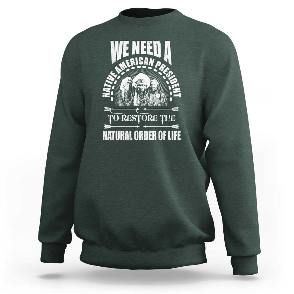 American Indian Sweatshirt We Need A Native American President To Restore The Natural Order Of Life Tribes TS11 Dark Forest Green Print Your Wear